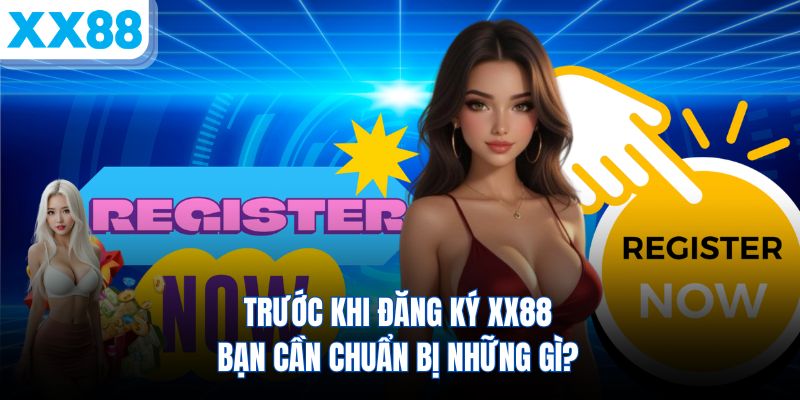 truoc-khi-dang-ky-xx88-ban-can-chuan-bi-nhung-gi